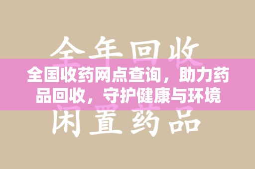 桂林全国收药网点查询，助力药品回收，守护健康与环境