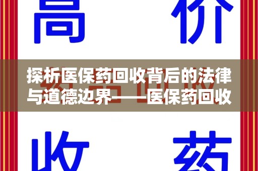 桂林探析医保药回收背后的法律与道德边界——医保药回收违法吗的深度思考