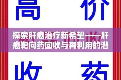 桂林探索肝癌治疗新希望——肝癌靶向药回收与再利用的潜力