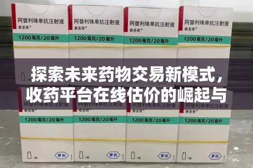桂林探索未来药物交易新模式，收药平台在线估价的崛起与影响