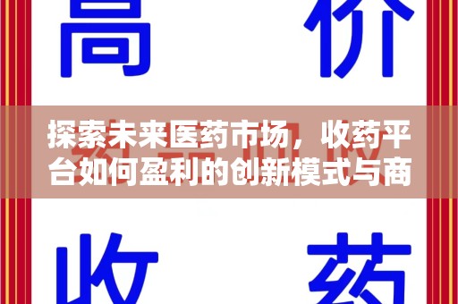 桂林探索未来医药市场，收药平台如何盈利的创新模式与商业前景
