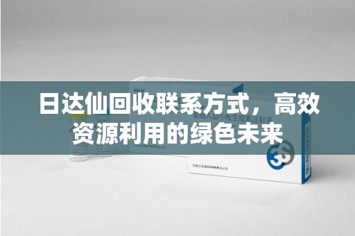 桂林日达仙回收联系方式，高效资源利用的绿色未来