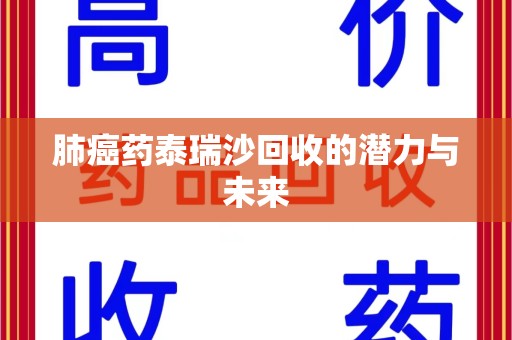 桂林肺癌药泰瑞沙回收的潜力与未来