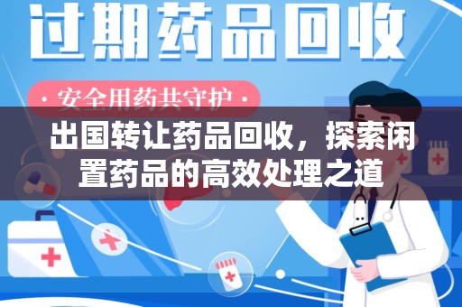 桂林出国转让药品回收，探索闲置药品的高效处理之道