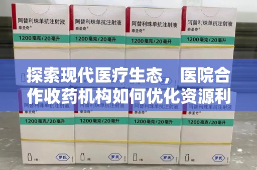 桂林探索现代医疗生态，医院合作收药机构如何优化资源利用