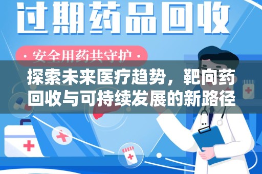 桂林探索未来医疗趋势，靶向药回收与可持续发展的新路径