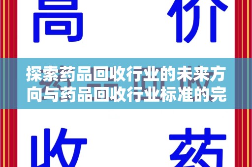 桂林探索药品回收行业的未来方向与药品回收行业标准的完善