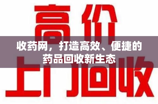 桂林收药网，打造高效、便捷的药品回收新生态