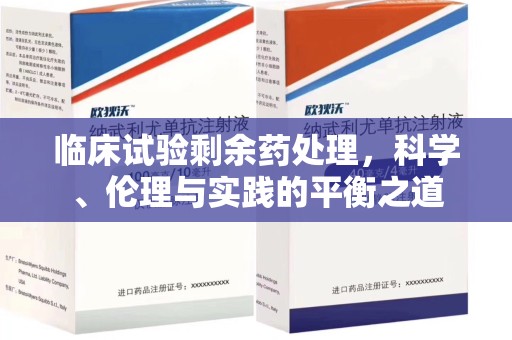 桂林临床试验剩余药处理，科学、伦理与实践的平衡之道