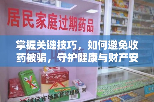 桂林掌握关键技巧，如何避免收药被骗，守护健康与财产安全