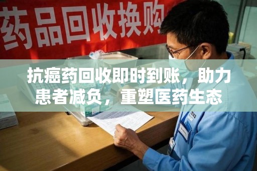 桂林抗癌药回收即时到账，助力患者减负，重塑医药生态