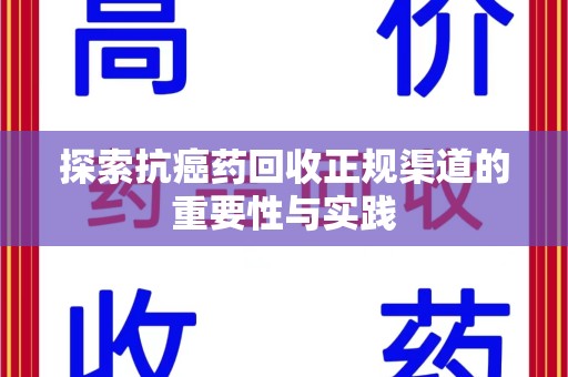 桂林探索抗癌药回收正规渠道的重要性与实践