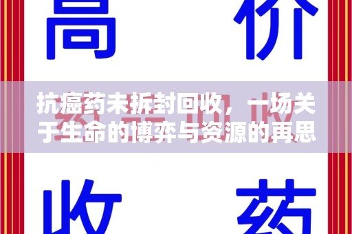 桂林抗癌药未拆封回收，一场关于生命的博弈与资源的再思考