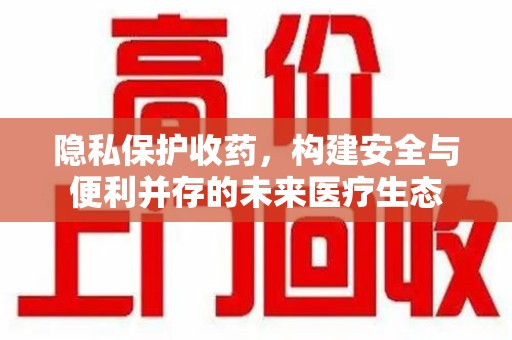 桂林隐私保护收药，构建安全与便利并存的未来医疗生态