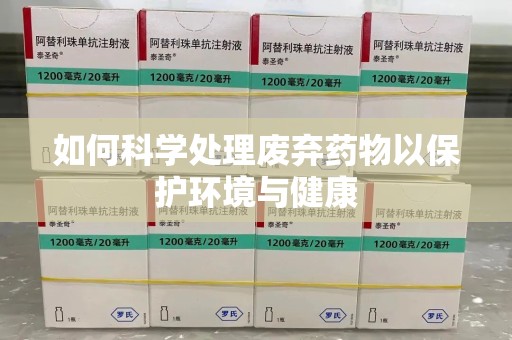 桂林如何科学处理废弃药物以保护环境与健康