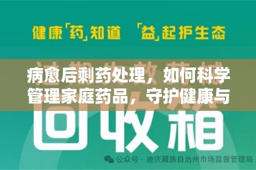 桂林病愈后剩药处理，如何科学管理家庭药品，守护健康与环境