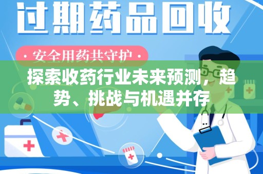 桂林探索收药行业未来预测，趋势、挑战与机遇并存