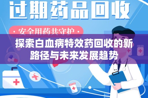 桂林探索白血病特效药回收的新路径与未来发展趋势
