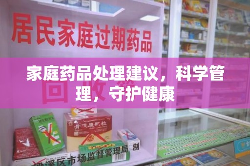 桂林家庭药品处理建议，科学管理，守护健康