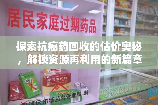 桂林探索抗癌药回收的估价奥秘，解锁资源再利用的新篇章