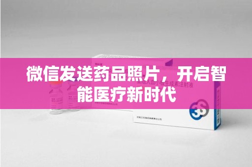桂林微信发送药品照片，开启智能医疗新时代