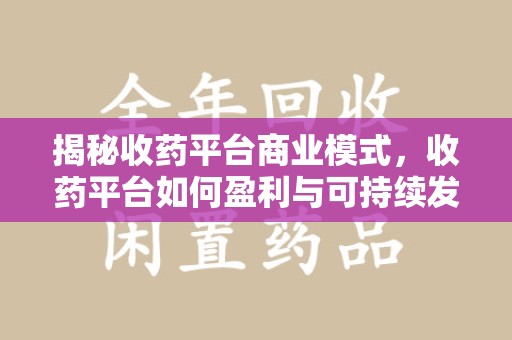 桂林揭秘收药平台商业模式，收药平台如何盈利与可持续发展之路