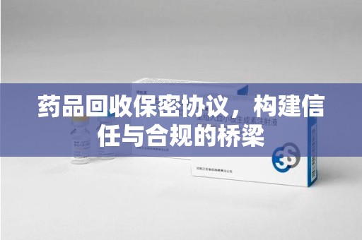 桂林药品回收保密协议，构建信任与合规的桥梁
