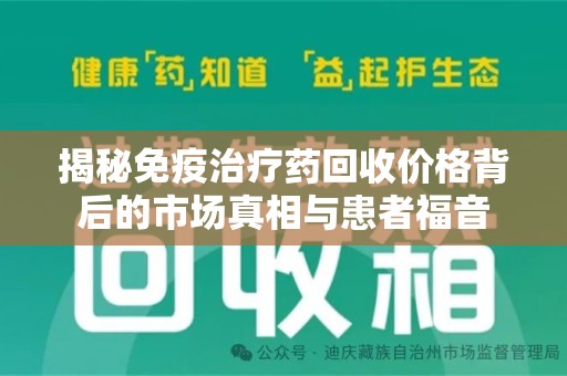 桂林揭秘免疫治疗药回收价格背后的市场真相与患者福音