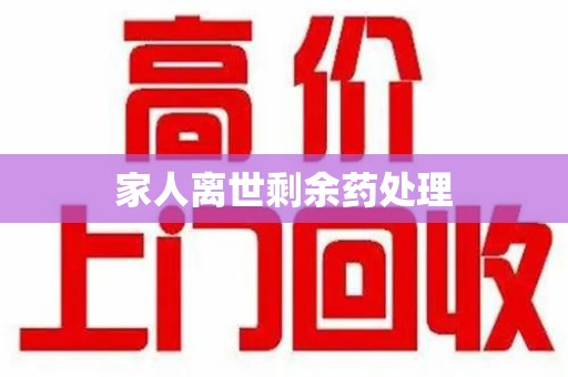 桂林家人离世剩余药处理