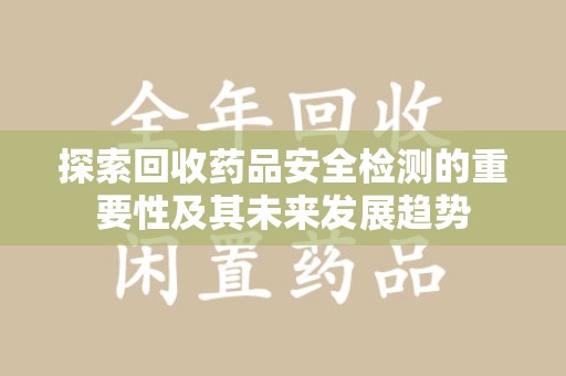 桂林探索回收药品安全检测的重要性及其未来发展趋势