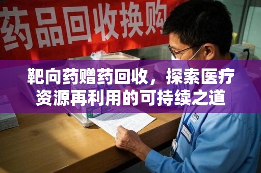 桂林靶向药赠药回收，探索医疗资源再利用的可持续之道