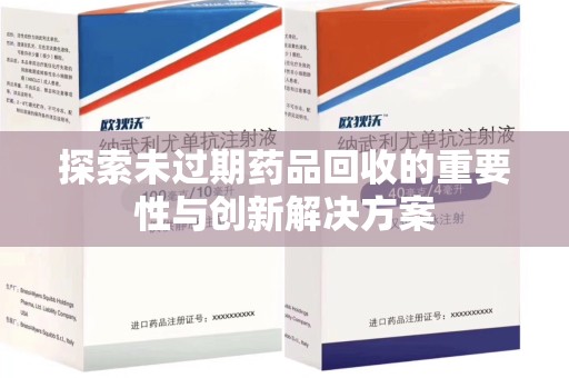 桂林探索未过期药品回收的重要性与创新解决方案