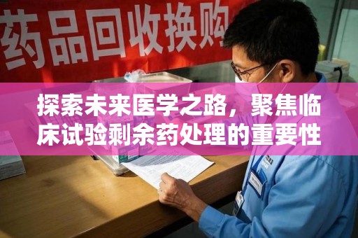 桂林探索未来医学之路，聚焦临床试验剩余药处理的重要性与挑战