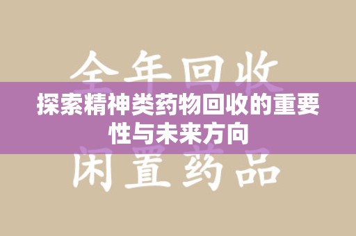 桂林探索精神类药物回收的重要性与未来方向