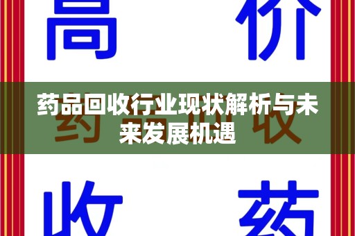 桂林药品回收行业现状解析与未来发展机遇
