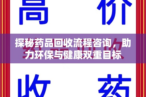 桂林探秘药品回收流程咨询，助力环保与健康双重目标