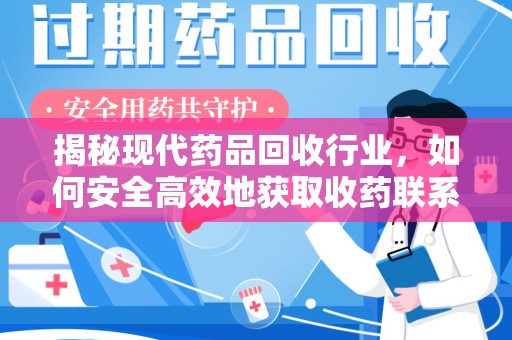 桂林揭秘现代药品回收行业，如何安全高效地获取收药联系方式