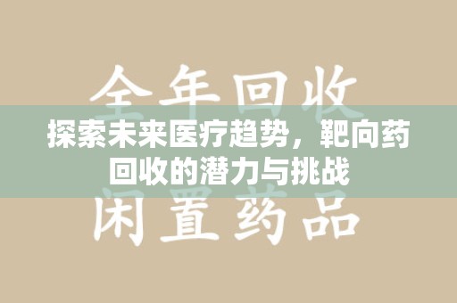 桂林探索未来医疗趋势，靶向药回收的潜力与挑战