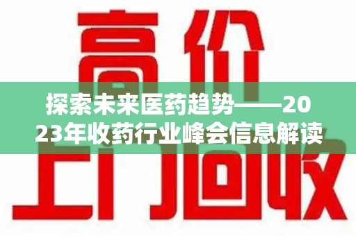 桂林探索未来医药趋势——2023年收药行业峰会信息解读
