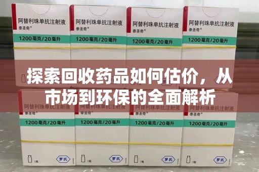 桂林探索回收药品如何估价，从市场到环保的全面解析