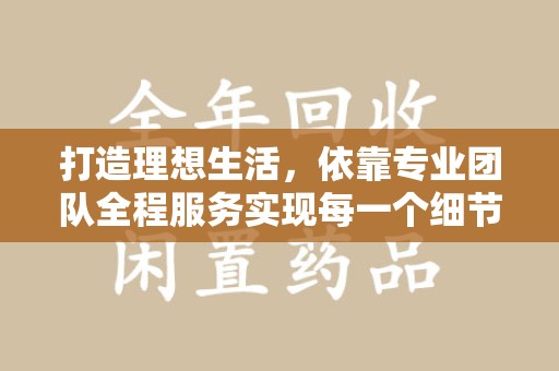 桂林打造理想生活，依靠专业团队全程服务实现每一个细节