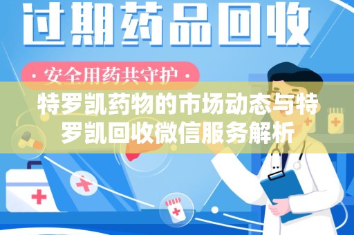 桂林特罗凯药物的市场动态与特罗凯回收微信服务解析