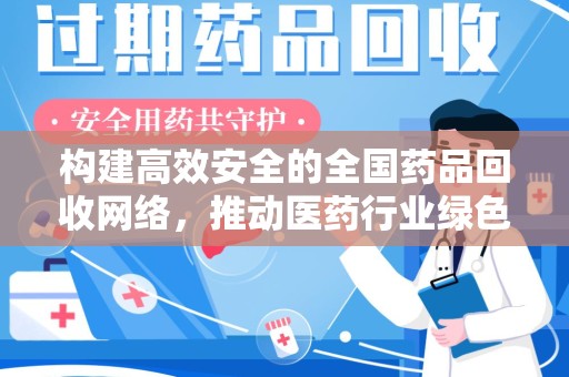 桂林构建高效安全的全国药品回收网络，推动医药行业绿色循环发展