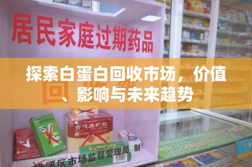 桂林探索白蛋白回收市场，价值、影响与未来趋势