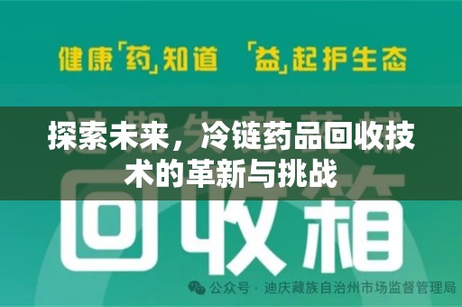 桂林探索未来，冷链药品回收技术的革新与挑战