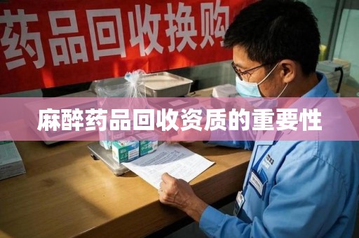 桂林麻醉药品回收资质的重要性