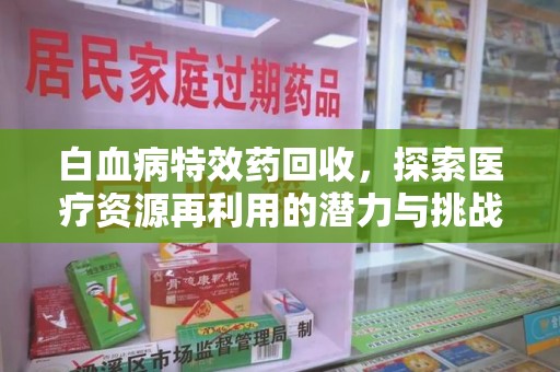 桂林白血病特效药回收，探索医疗资源再利用的潜力与挑战