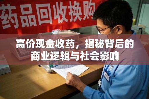 桂林高价现金收药，揭秘背后的商业逻辑与社会影响