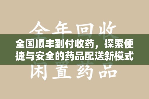 桂林全国顺丰到付收药，探索便捷与安全的药品配送新模式