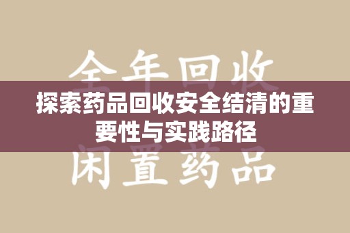 桂林探索药品回收安全结清的重要性与实践路径